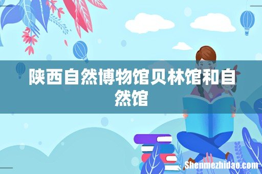 陕西自然博物馆贝林馆和自然馆