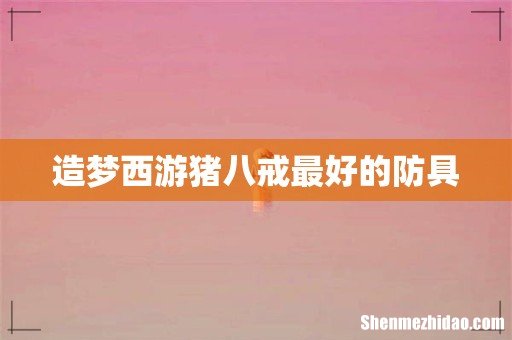 造梦西游猪八戒最好的防具