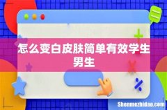 怎么变白皮肤简单有效学生男生