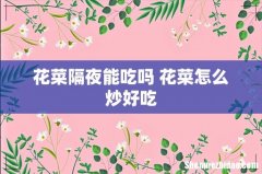 花菜隔夜能吃吗 花菜怎么炒好吃