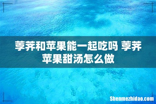荸荠和苹果能一起吃吗 荸荠苹果甜汤怎么做