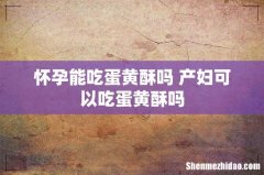 怀孕能吃蛋黄酥吗 产妇可以吃蛋黄酥吗