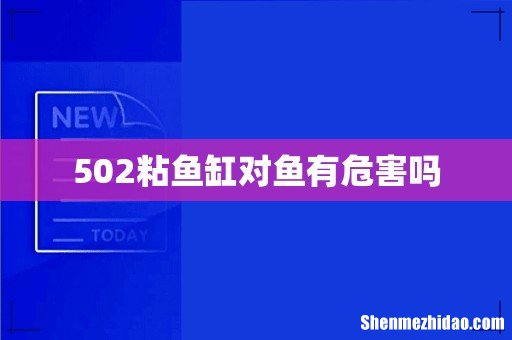 502粘鱼缸对鱼有危害吗