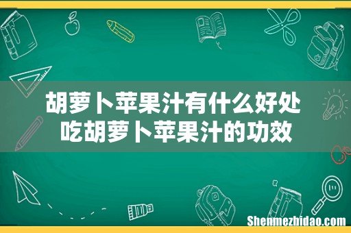 胡萝卜苹果汁有什么好处 吃胡萝卜苹果汁的功效