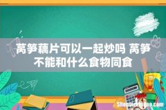 莴笋藕片可以一起炒吗 莴笋不能和什么食物同食