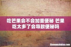 吃芒果会不会加重便秘 芒果吃太多了会导致便秘吗
