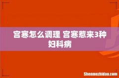 宫寒怎么调理 宫寒惹来3种妇科病