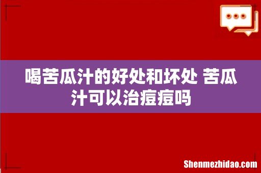 喝苦瓜汁的好处和坏处 苦瓜汁可以治痘痘吗