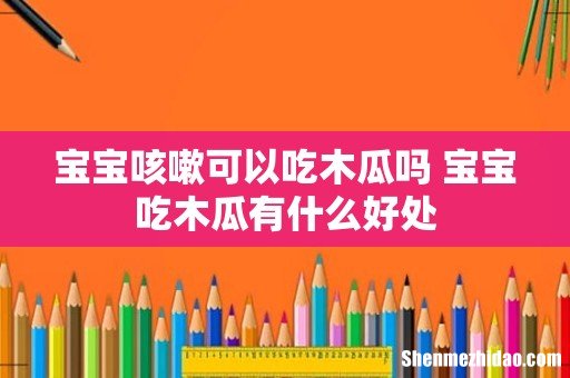 宝宝咳嗽可以吃木瓜吗 宝宝吃木瓜有什么好处