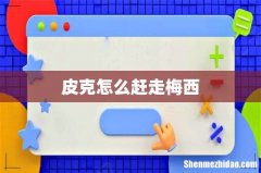皮克怎么赶走梅西
