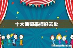 十大葡萄采摘好去处