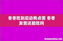 冬枣吃到后边有点苦 冬枣发苦还能吃吗