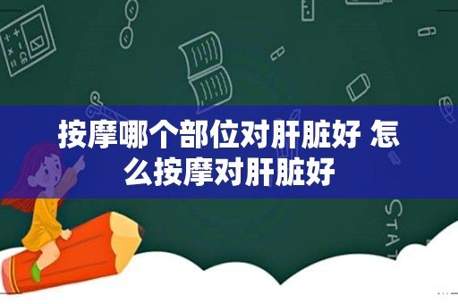 按摩哪个部位对肝脏好 怎么按摩对肝脏好