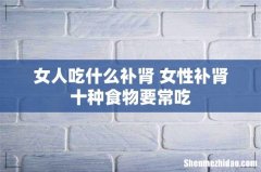 女人吃什么补肾 女性补肾十种食物要常吃
