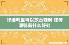啤洒鸭里可以放香菇吗 吃啤酒鸭有什么好处