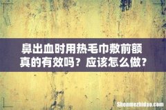 鼻出血时用热毛巾敷前额 真的有效吗？应该怎么做？