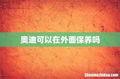 奥迪可以在外面保养吗
