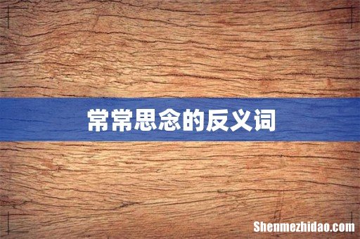 常常思念的反义词
