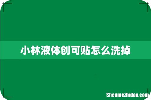 小林液体创可贴怎么洗掉
