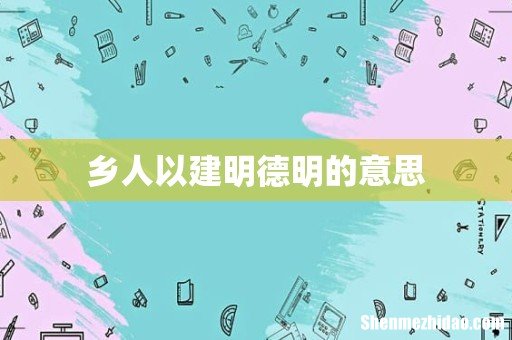乡人以建明德明的意思
