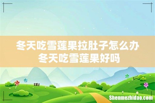 冬天吃雪莲果拉肚子怎么办 冬天吃雪莲果好吗