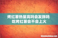 烤红薯热量高吗会发胖吗 吃烤红薯会不会上火