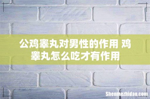 公鸡睾丸对男性的作用 鸡睾丸怎么吃才有作用