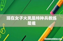 现在女子火凤凰特种兵教练是谁