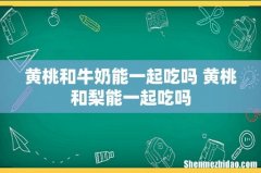黄桃和牛奶能一起吃吗 黄桃和梨能一起吃吗