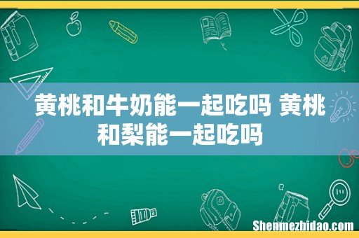 黄桃和牛奶能一起吃吗 黄桃和梨能一起吃吗