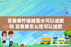 百香果柠檬蜂蜜水可以减肥吗 百香果怎么吃可以减肥