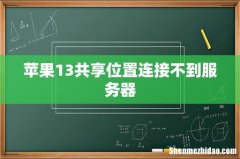 苹果13共享位置连接不到服务器