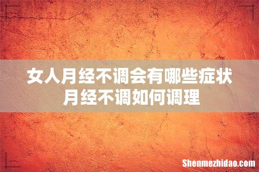 女人月经不调会有哪些症状 月经不调如何调理