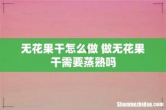 无花果干怎么做 做无花果干需要蒸熟吗