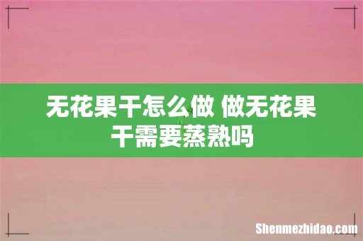 无花果干怎么做 做无花果干需要蒸熟吗