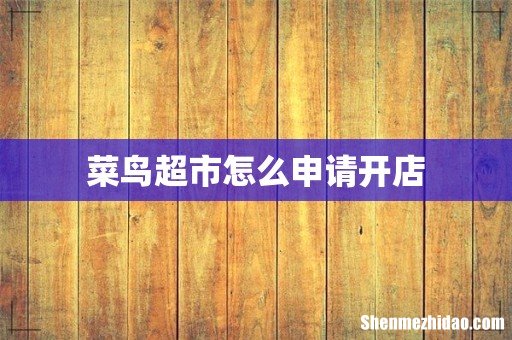 菜鸟超市怎么申请开店