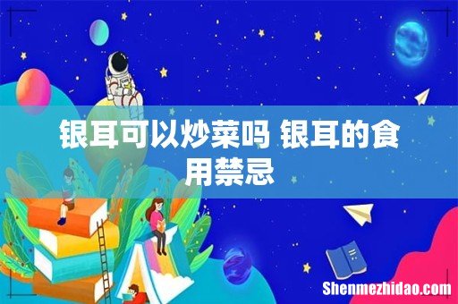 银耳可以炒菜吗 银耳的食用禁忌