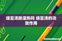 绿豆汤除湿热吗 绿豆汤的功效作用