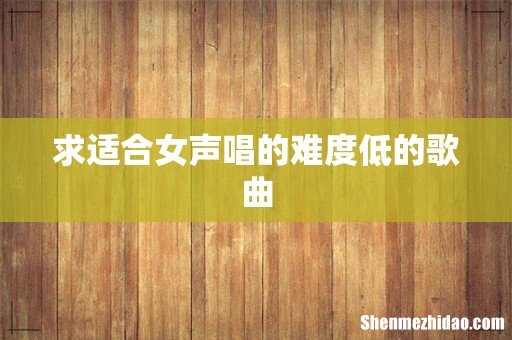 求适合女声唱的难度低的歌曲