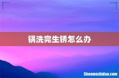 锅洗完生锈怎么办