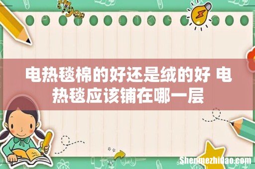 电热毯棉的好还是绒的好 电热毯应该铺在哪一层