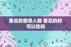 香瓜的禁忌人群 香瓜的籽可以吃吗