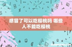 感冒了可以吃樱桃吗 哪些人不能吃樱桃