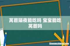 莴苣隔夜能吃吗 宝宝能吃莴苣吗
