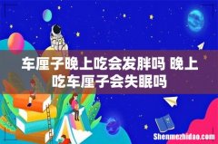车厘子晚上吃会发胖吗 晚上吃车厘子会失眠吗