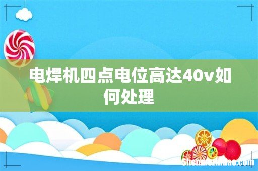 电焊机四点电位高达40v如何处理
