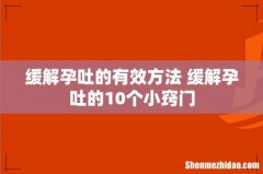 缓解孕吐的有效方法 缓解孕吐的10个小窍门