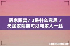居家隔离7+2是什么意思 7天居家隔离可以和家人一起住吗