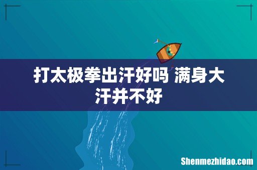 打太极拳出汗好吗 满身大汗并不好