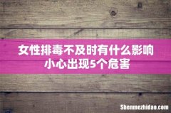 女性排毒不及时有什么影响 小心出现5个危害